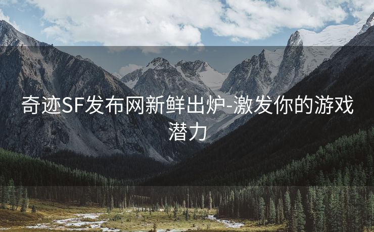 奇迹SF发布网新鲜出炉-激发你的游戏潜力