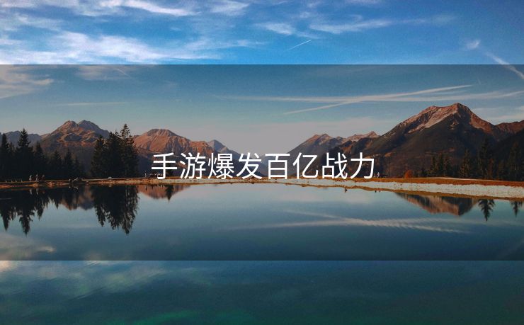 手游爆发百亿战力