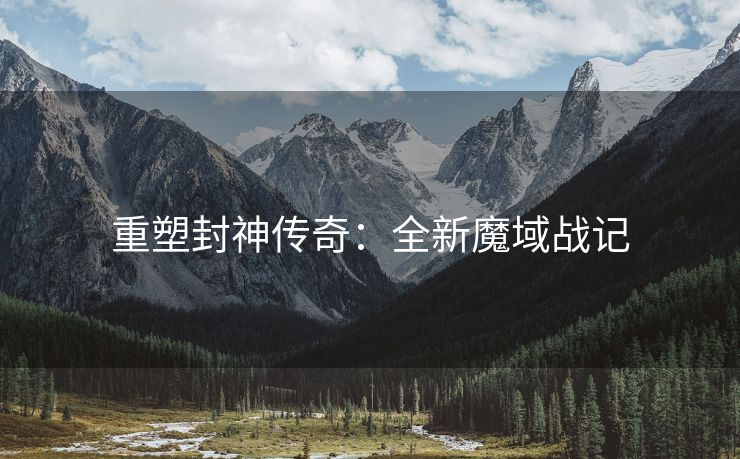 重塑封神传奇：全新魔域战记