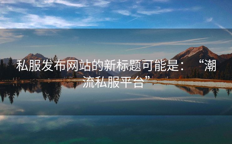 私服发布网站的新标题可能是：“潮流私服平台”