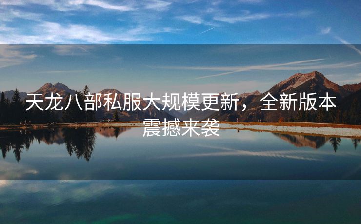 天龙八部私服大规模更新，全新版本震撼来袭
