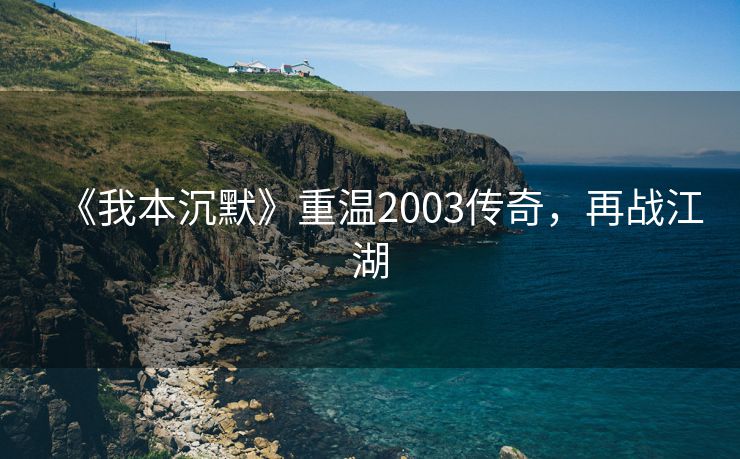 《我本沉默》重温2003传奇，再战江湖