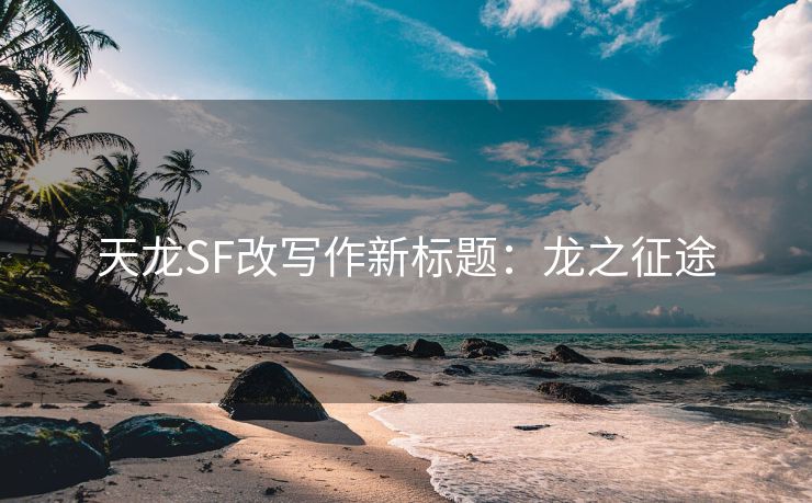 天龙SF改写作新标题：龙之征途