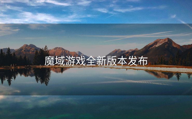 魔域游戏全新版本发布