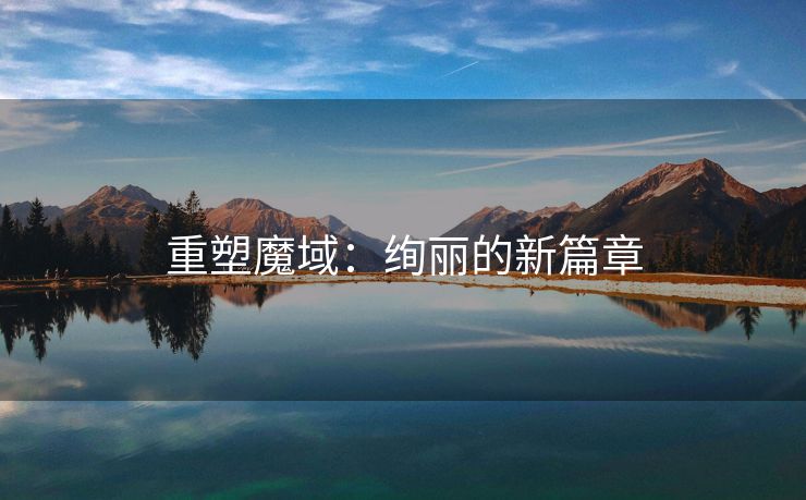 重塑魔域：绚丽的新篇章