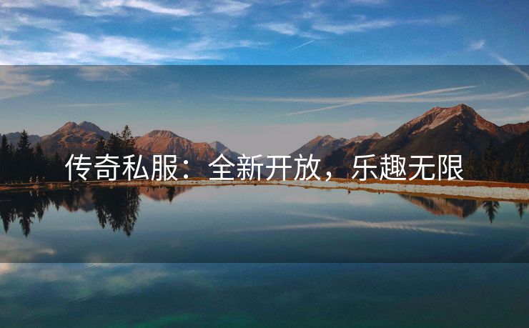 传奇私服：全新开放，乐趣无限