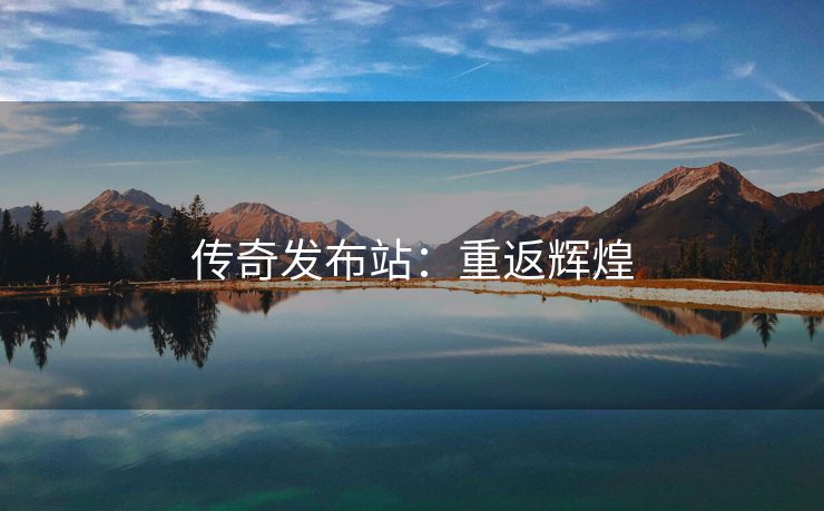 传奇发布站：重返辉煌