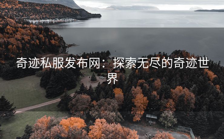 奇迹私服发布网：探索无尽的奇迹世界