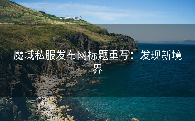 魔域私服发布网标题重写：发现新境界