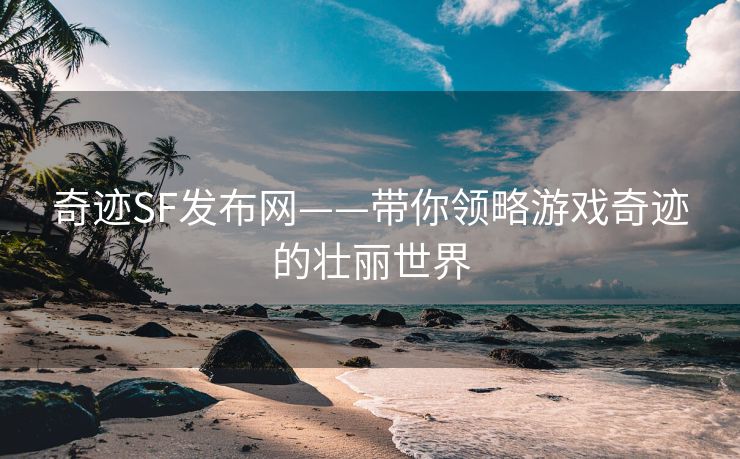 奇迹SF发布网——带你领略游戏奇迹的壮丽世界