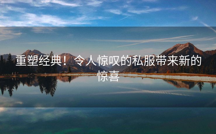 重塑经典！令人惊叹的私服带来新的惊喜