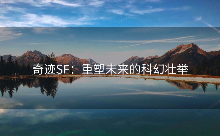 奇迹SF：重塑未来的科幻壮举