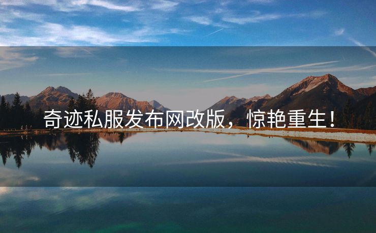 奇迹私服发布网改版，惊艳重生！