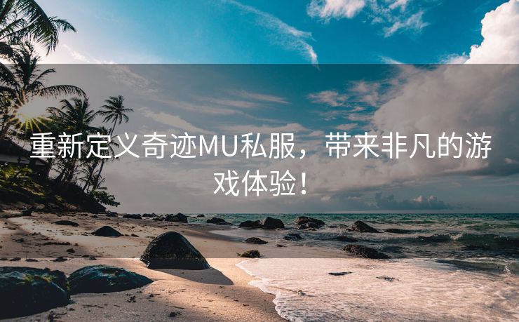 重新定义奇迹MU私服，带来非凡的游戏体验！