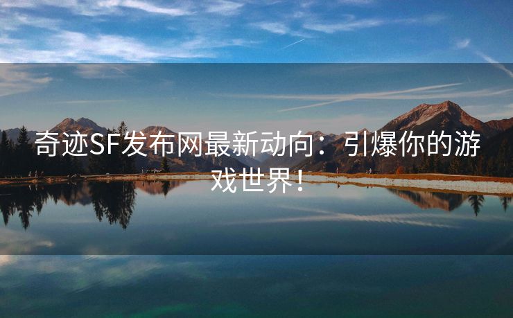 奇迹SF发布网最新动向：引爆你的游戏世界！