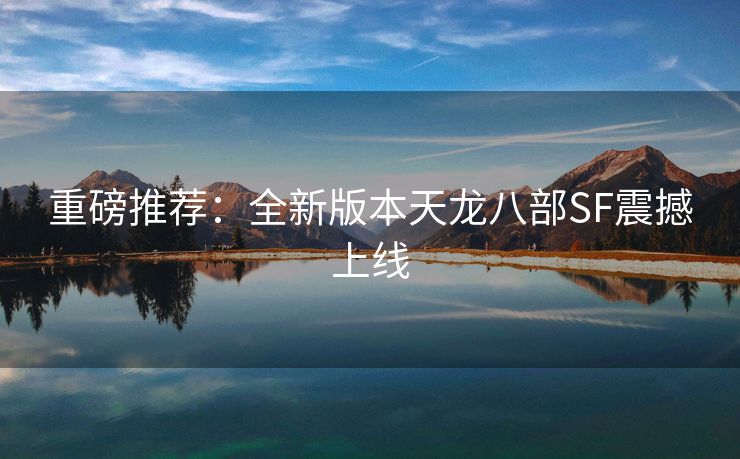 重磅推荐：全新版本天龙八部SF震撼上线