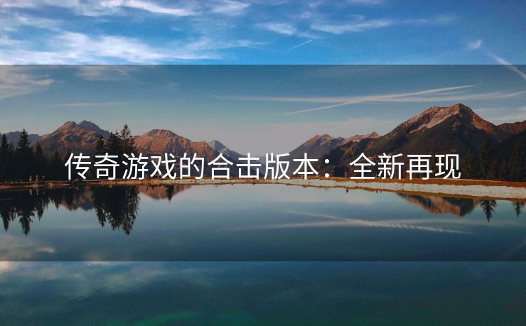 传奇游戏的合击版本：全新再现