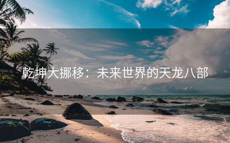 乾坤大挪移：未来世界的天龙八部