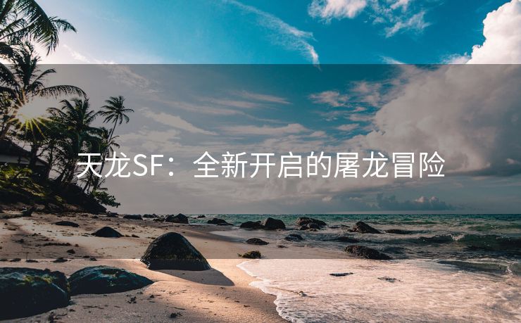天龙SF：全新开启的屠龙冒险