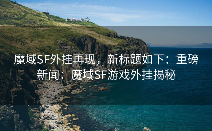 魔域SF外挂再现，新标题如下：重磅新闻：魔域SF游戏外挂揭秘