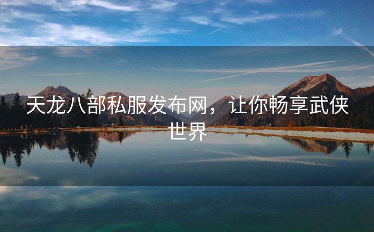 天龙八部私服发布网，让你畅享武侠世界