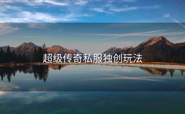 超级传奇私服独创玩法