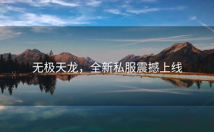 无极天龙，全新私服震撼上线