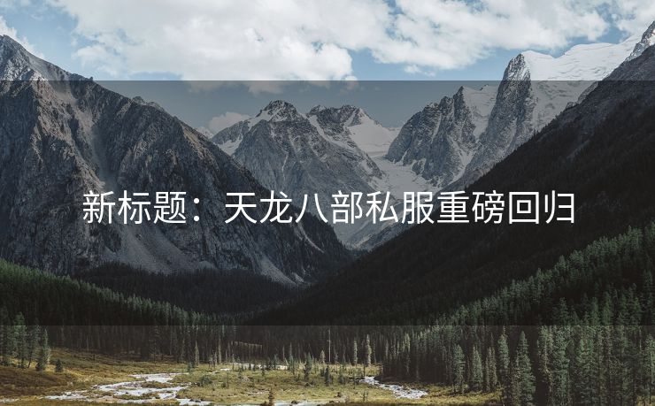 新标题：天龙八部私服重磅回归
