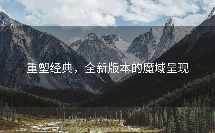 重塑经典，全新版本的魔域呈现