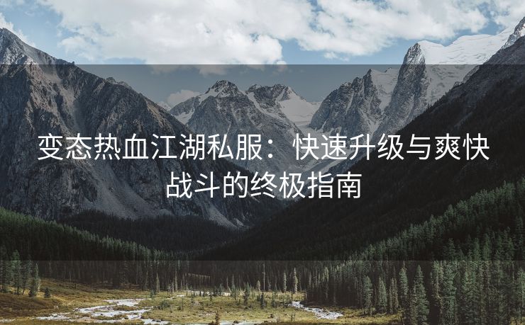 变态热血江湖私服：快速升级与爽快战斗的终极指南