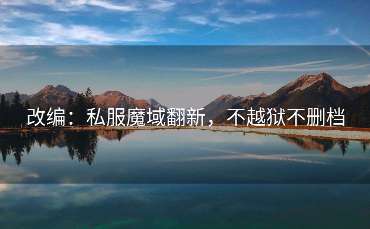改编：私服魔域翻新，不越狱不删档