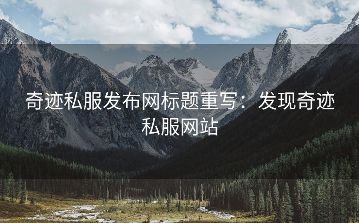 奇迹私服发布网标题重写：发现奇迹私服网站