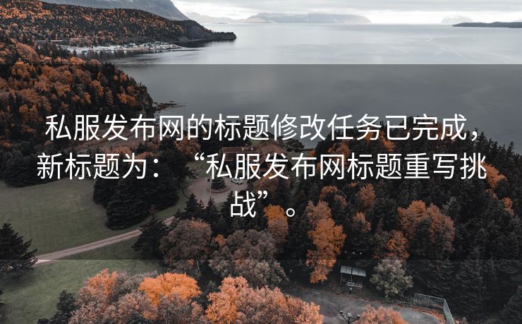 私服发布网的标题修改任务已完成，新标题为：“私服发布网标题重写挑战”。