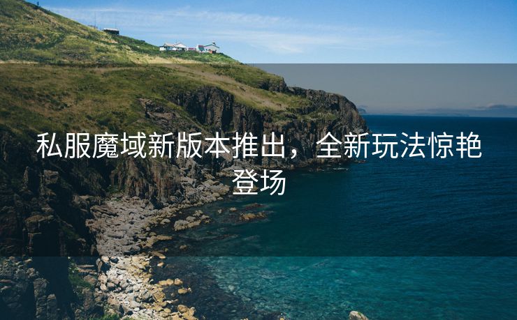 私服魔域新版本推出，全新玩法惊艳登场