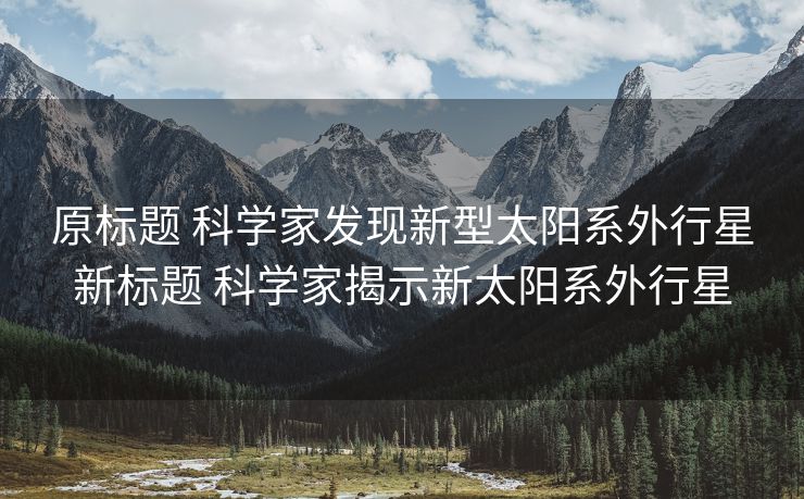 原标题 科学家发现新型太阳系外行星新标题 科学家揭示新太阳系外行星
