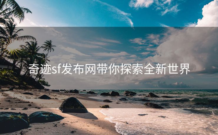 奇迹sf发布网带你探索全新世界