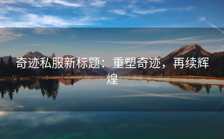 奇迹私服新标题：重塑奇迹，再续辉煌