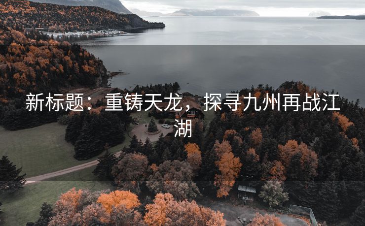 新标题：重铸天龙，探寻九州再战江湖