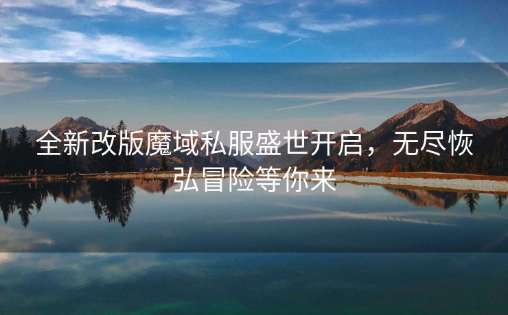 全新改版魔域私服盛世开启，无尽恢弘冒险等你来