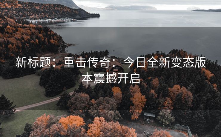 新标题：重击传奇：今日全新变态版本震撼开启