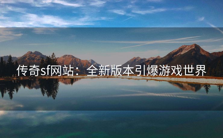 传奇sf网站：全新版本引爆游戏世界