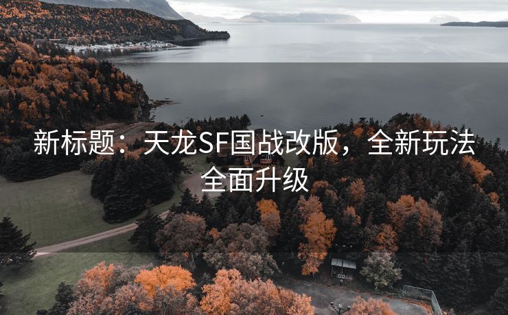 新标题：天龙SF国战改版，全新玩法全面升级
