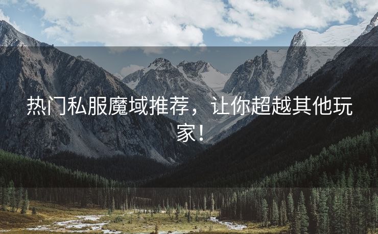 热门私服魔域推荐，让你超越其他玩家！