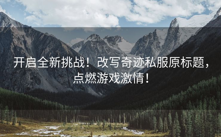 开启全新挑战！改写奇迹私服原标题，点燃游戏激情！