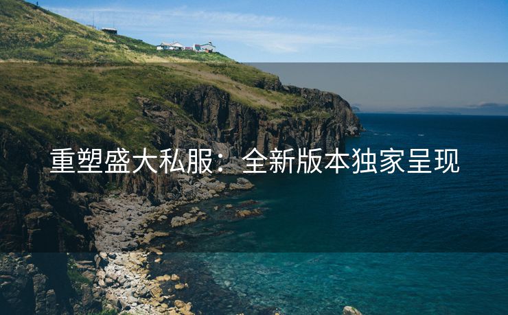 重塑盛大私服：全新版本独家呈现