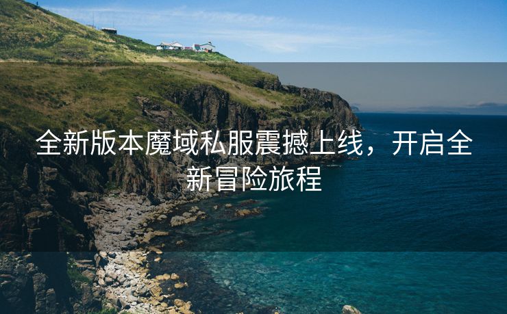 全新版本魔域私服震撼上线，开启全新冒险旅程