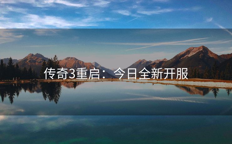 传奇3重启：今日全新开服