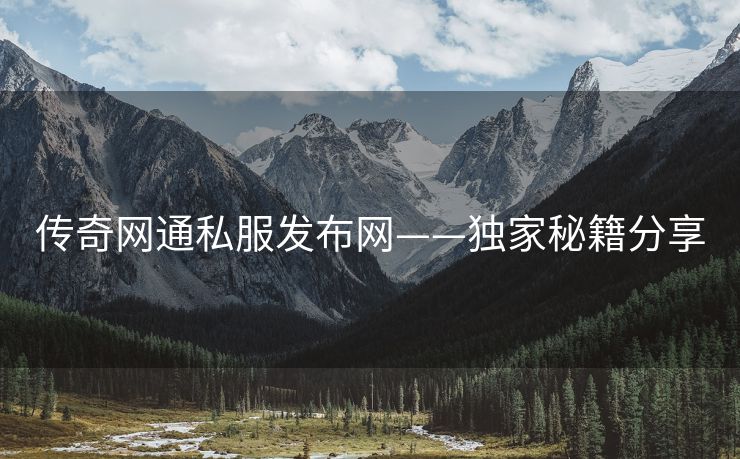 传奇网通私服发布网——独家秘籍分享