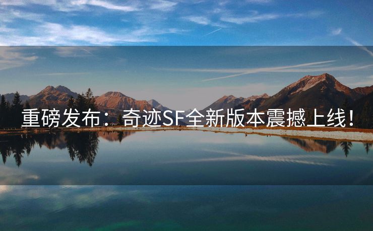 重磅发布：奇迹SF全新版本震撼上线！
