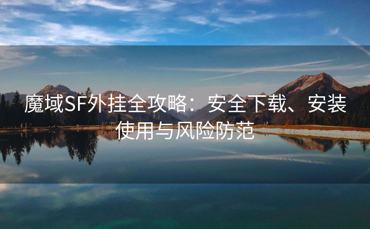 魔域SF外挂全攻略：安全下载、安装使用与风险防范